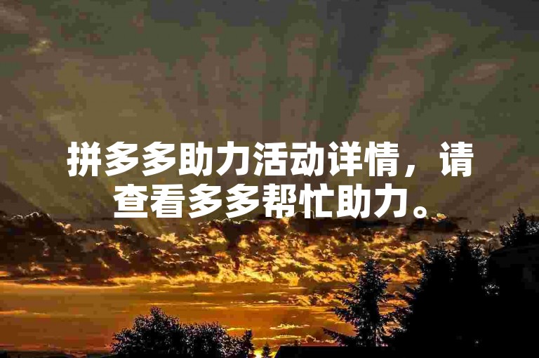 拼多多助力活动详情，请查看多多帮忙助力。