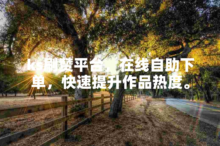 ks刷赞平台，在线自助下单，快速提升作品热度。