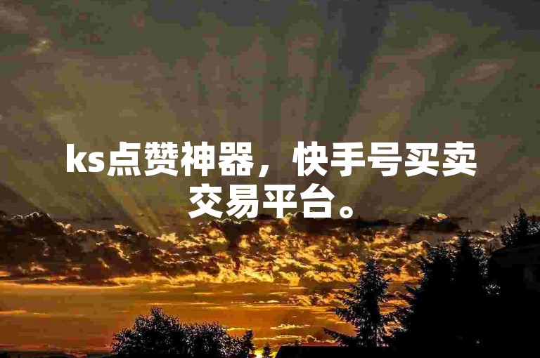 ks点赞神器，快手号买卖交易平台。