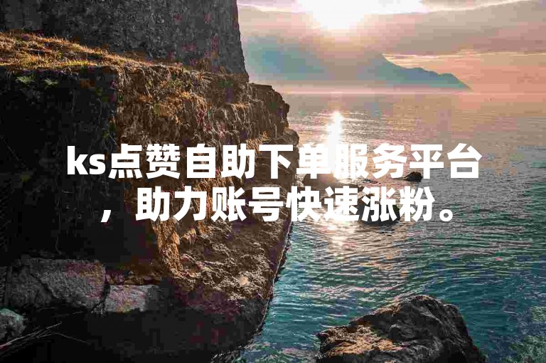 ks点赞自助下单服务平台，助力账号快速涨粉。