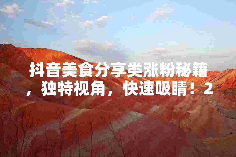 抖音美食分享类涨粉秘籍，独特视角，快速吸睛！2025必备技巧！