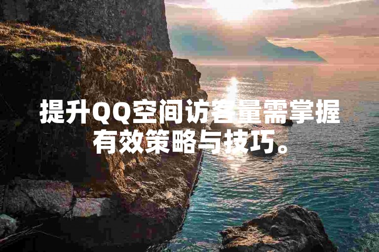 提升QQ空间访客量需掌握有效策略与技巧。
