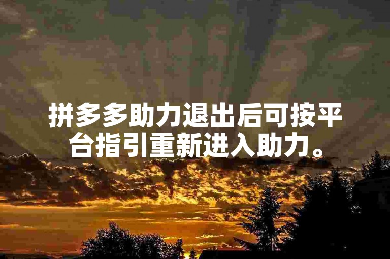拼多多助力退出后可按平台指引重新进入助力。
