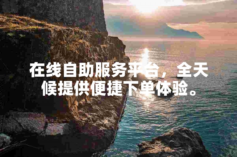 在线自助服务平台，全天候提供便捷下单体验。