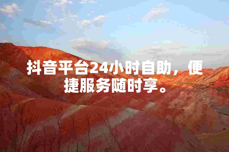 抖音平台24小时自助，便捷服务随时享。