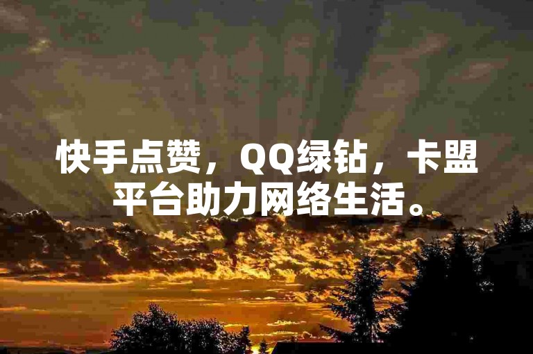 快手点赞，QQ绿钻，卡盟平台助力网络生活。