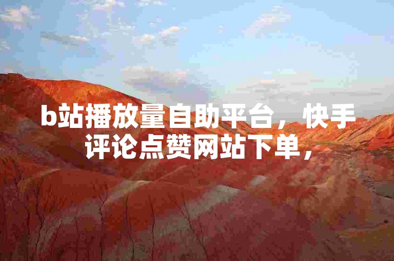 b站播放量自助平台，快手评论点赞网站下单，520代网站。