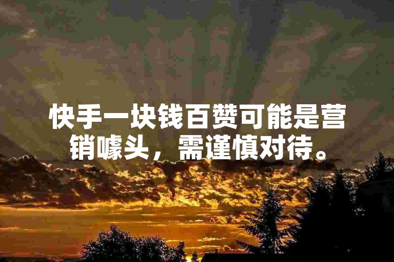 快手一块钱百赞可能是营销噱头，需谨慎对待。