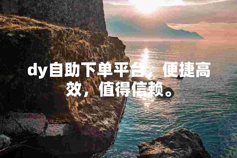dy自助下单平台，便捷高效，值得信赖。