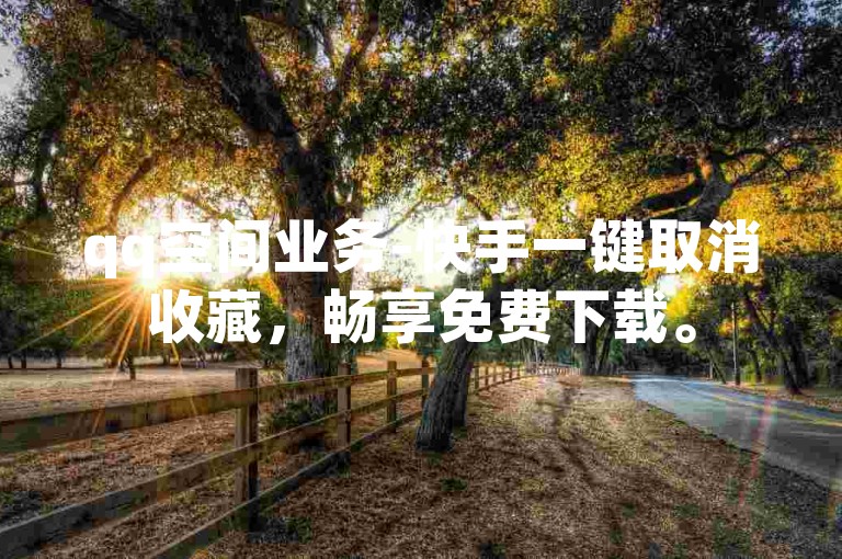 qq空间业务-快手一键取消收藏，畅享免费下载。