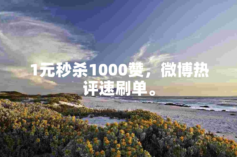 1元秒杀1000赞，微博热评速刷单。