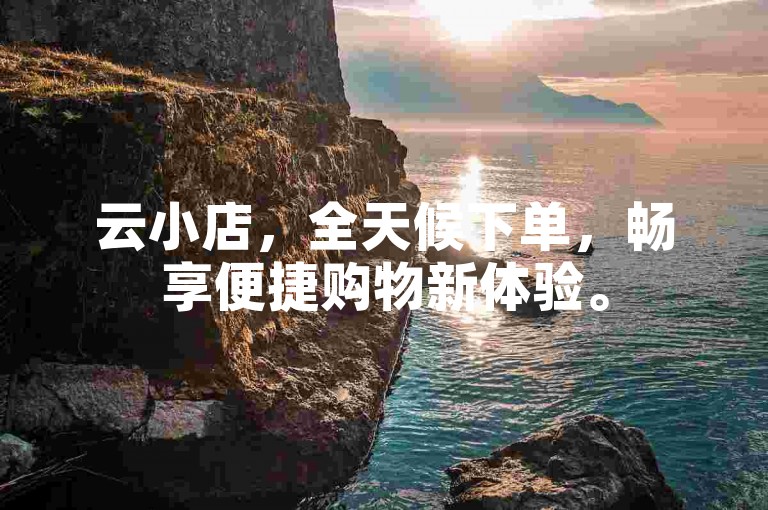 云小店，全天候下单，畅享便捷购物新体验。
