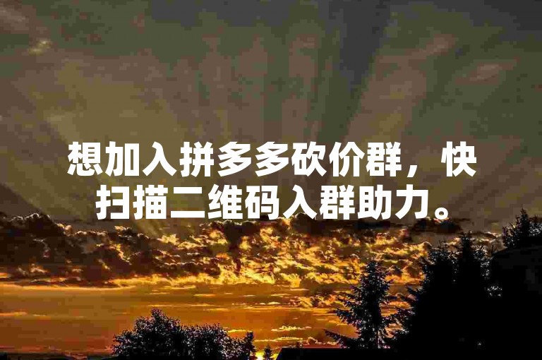 想加入拼多多砍价群，快扫描二维码入群助力。