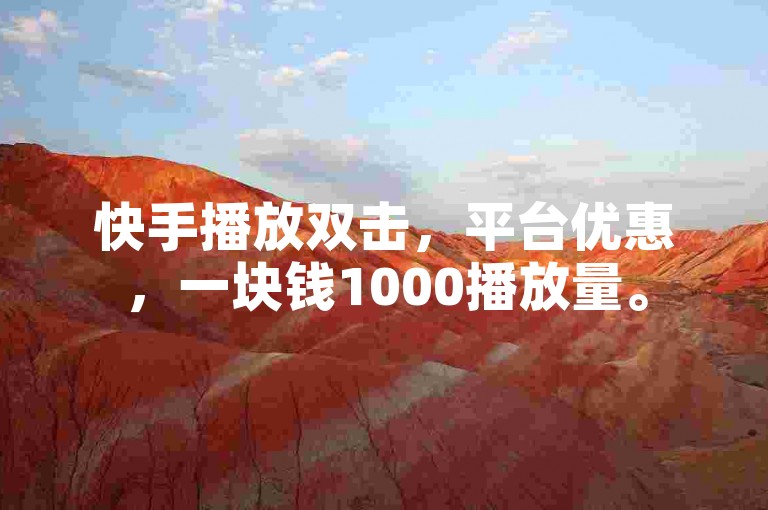 快手播放双击，平台优惠，一块钱1000播放量。