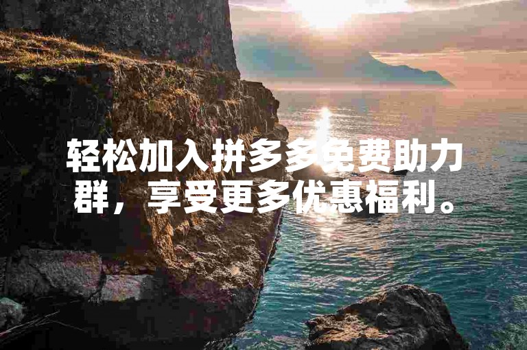 轻松加入拼多多免费助力群，享受更多优惠福利。