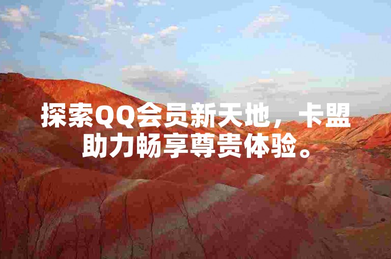 探索QQ会员新天地，卡盟助力畅享尊贵体验。