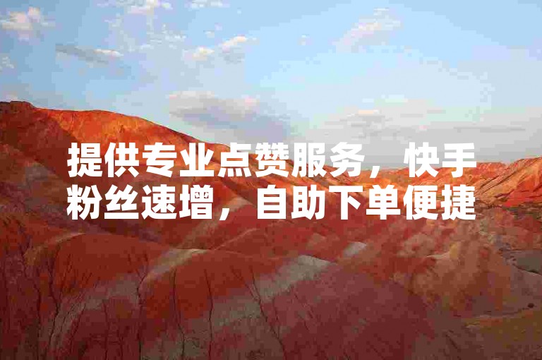 提供专业点赞服务，快手粉丝速增，自助下单便捷。