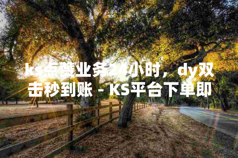 ks点赞业务24小时，dy双击秒到账 - KS平台下单即到 - QQ空间自助服务2024官方辟谣！