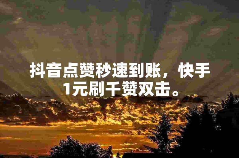 抖音点赞秒速到账，快手1元刷千赞双击。
