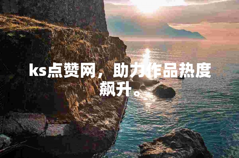 ks点赞网，助力作品热度飙升。