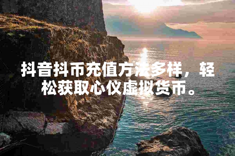 抖音抖币充值方法多样，轻松获取心仪虚拟货币。