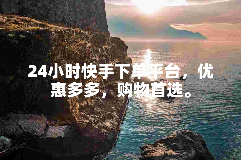 24小时快手下单平台，优惠多多，购物首选。