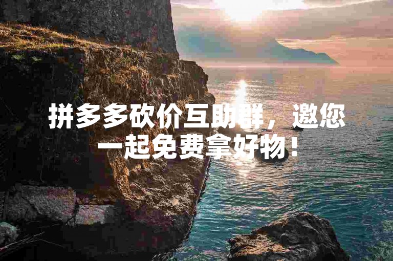 拼多多砍价互助群，邀您一起免费拿好物！
