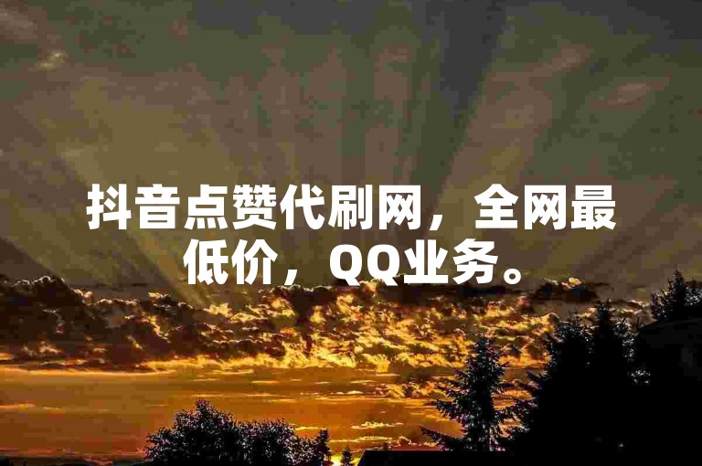 抖音点赞代刷网，全网最低价，QQ业务。