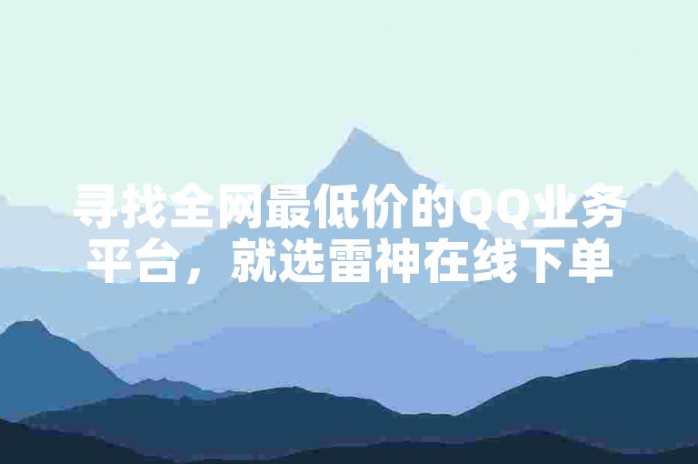 寻找全网最低价的QQ业务平台，就选雷神在线下单。