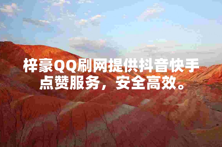 梓豪QQ刷网提供抖音快手点赞服务，安全高效。