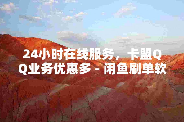 24小时在线服务，卡盟QQ业务优惠多 - 闲鱼刷单软件推荐 - QQ空间点赞充值技巧分享。