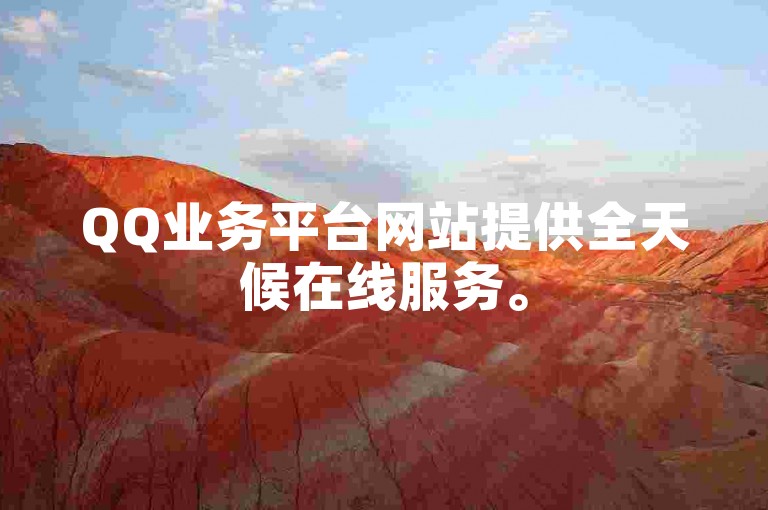 QQ业务平台网站提供全天候在线服务。