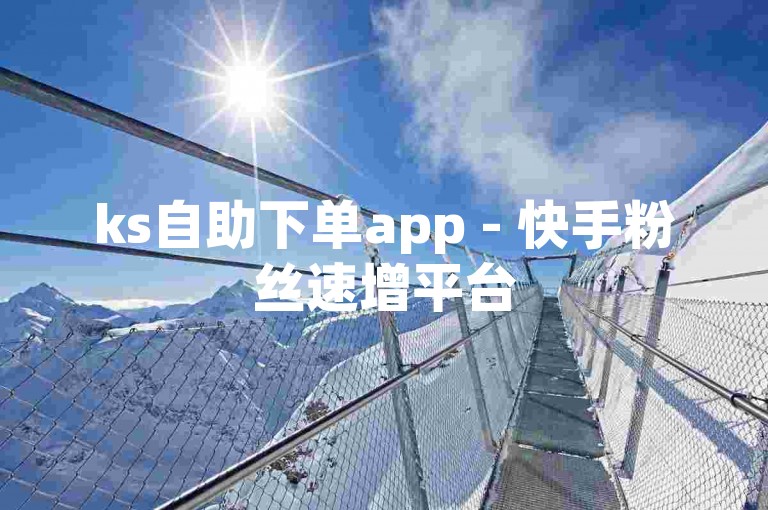 ks自助下单app - 快手粉丝速增平台