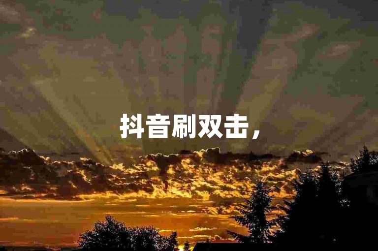 抖音刷双击，50个点赞轻松得，自助下单超便捷。