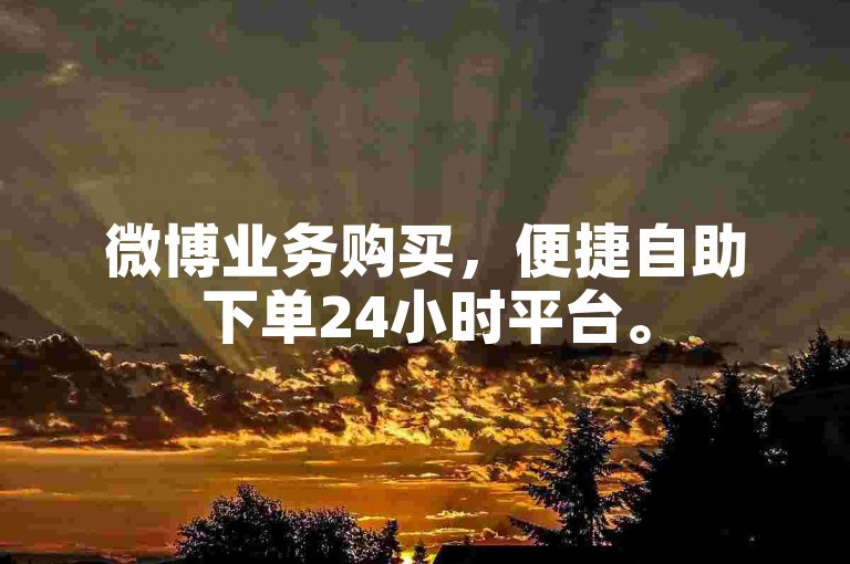 微博业务购买，便捷自助下单24小时平台。
