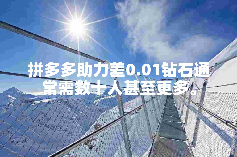 拼多多助力差0.01钻石通常需数十人甚至更多。