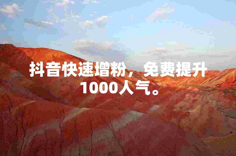 抖音快速增粉，免费提升1000人气。