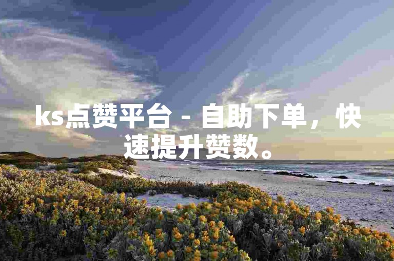 ks点赞平台 - 自助下单，快速提升赞数。