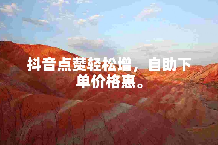 抖音点赞轻松增，自助下单价格惠。