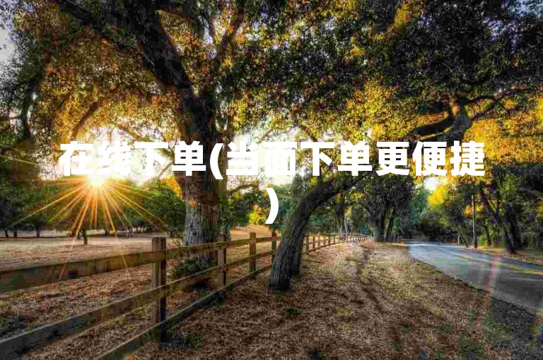 在线下单(当面下单更便捷)