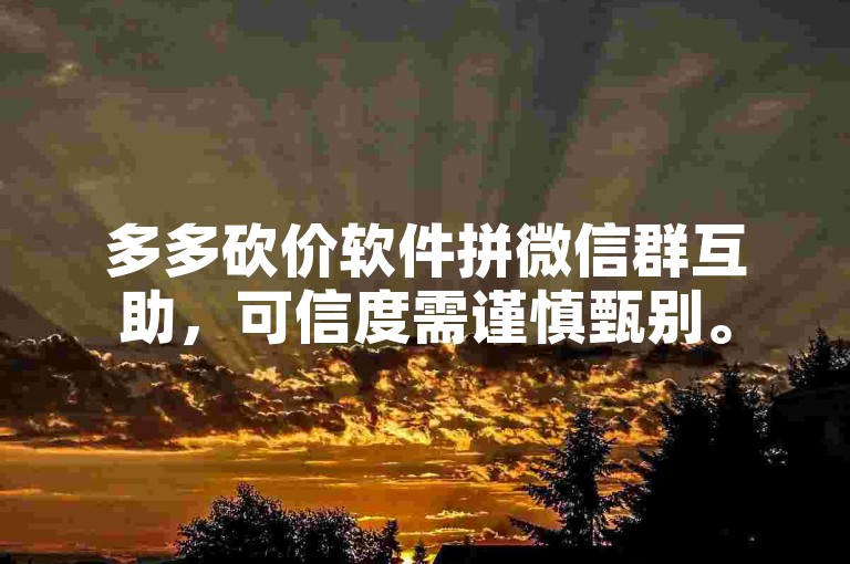 多多砍价软件拼微信群互助，可信度需谨慎甄别。