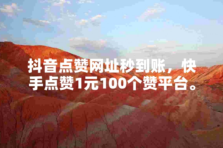 抖音点赞网址秒到账，快手点赞1元100个赞平台。