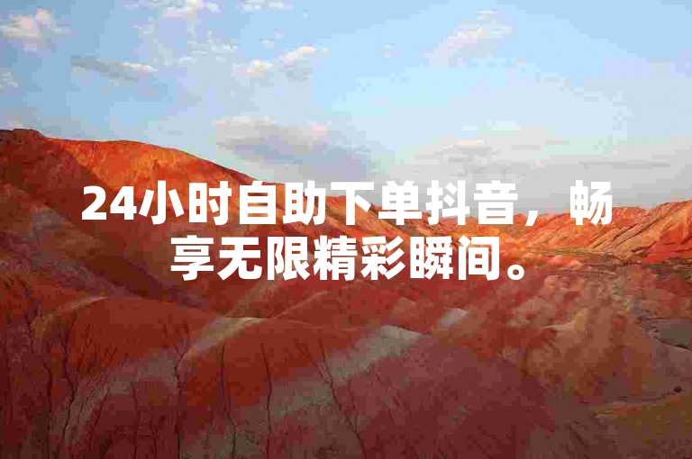 24小时自助下单抖音，畅享无限精彩瞬间。