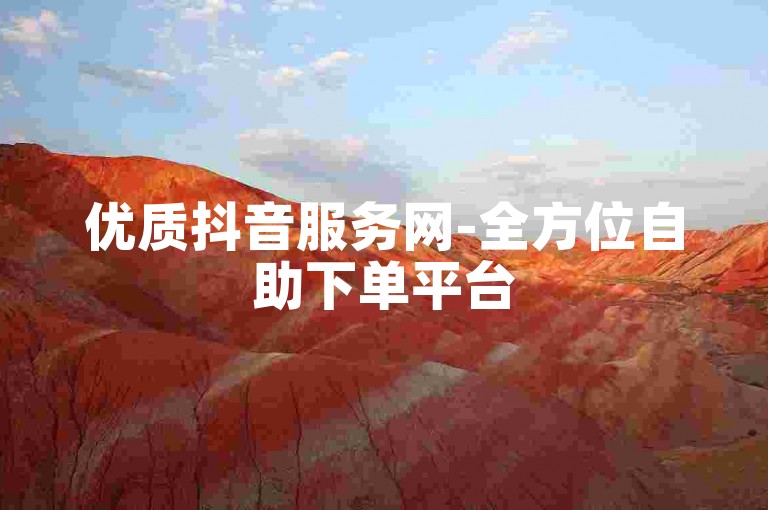 优质抖音服务网-全方位自助下单平台