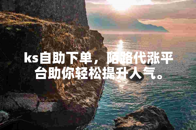 ks自助下单，陌路代涨平台助你轻松提升人气。