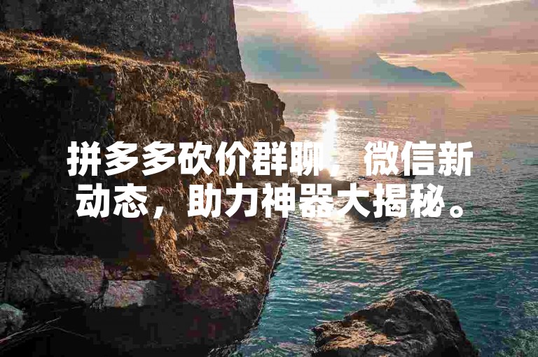 拼多多砍价群聊，微信新动态，助力神器大揭秘。