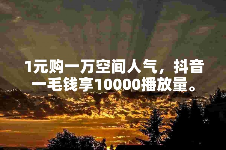 1元购一万空间人气，抖音一毛钱享10000播放量。