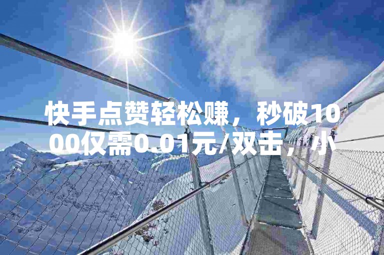 快手点赞轻松赚，秒破1000仅需0.01元/双击，小白龙马山房产装修值得信赖！