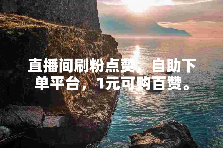 直播间刷粉点赞，自助下单平台，1元可购百赞。