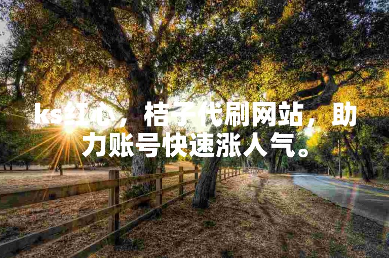 ks红心，桔子代刷网站，助力账号快速涨人气。
